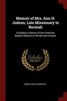 Memoir of Mrs. Ann H. Judson, Late Missionary to Burmah: Including a History of the American Baptist Mission in the Burman Empire 1016068581 Book Cover