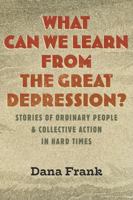 What Can We Learn from the Great Depression?: Stories of Ordinary People and Collective Action in Hard Times 0807046906 Book Cover