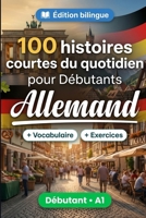 L'allemand pour Débutants A1 : 100 histoires courtes du quotidien: Améliorez votre compréhension et expression écrite grâce à des situations bilingues simples de la vie quotidienne (French Edition) B0HBRQNC4T Book Cover
