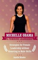 Michelle Obama: A Feminine Leadership: Strategies for Female Leadership without Resorting to Male Skills 1533534772 Book Cover
