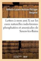 Lettres a Mon Ami X Sur Les Eaux Naturelles Iodo-Bromo-Phosphata(c)Es Et Arsenicales de Saxon-Les-Bains 2011272904 Book Cover