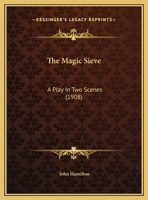 The Magic Sieve: A Play in Two Scenes (Classic Reprint) 1104498359 Book Cover