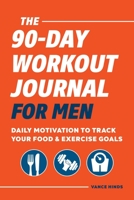 The 90-Day Workout Journal for Men: Daily Motivation to Track Your Food & Exercise Goals 1648762204 Book Cover