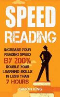 Speed Reading: Increase Your Reading Speed by 200%: Double Your Learning Skills In Less Than 7 Hours 1544206003 Book Cover