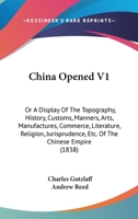 China Opened V1: Or A Display Of The Topography, History, Customs, Manners, Arts, Manufactures, Commerce, Literature, Religion, Jurisprudence, Etc. Of The Chinese Empire 1436804191 Book Cover