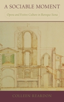 A Sociable Moment: Opera and Festive Culture in Baroque Siena 0190496304 Book Cover