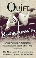 Quiet Revolutionaries: Irish Women in Education, Sport & Medicine 1861-1964 1845886968 Book Cover