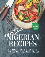 Exotic Nigerian Recipes: An Illustrated Cookbook of West African Dish Ideas! B08XR19N4V Book Cover