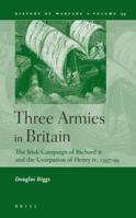 Three Armies in Britain: The Irish Campaign of Richard II and the Usurpation of Henry IV, 1397-1399 (History of Warfare) 9004152156 Book Cover