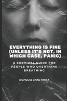 Everything Is Fine (Unless It’s Not, In Which Case, Panic): A Survival Guide for People Who Overthink Breathing (Ruin Your Life Now) B0F1Y3BBS1 Book Cover