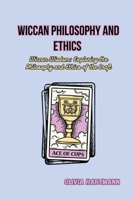 Wiccan Philosophy and Ethics: Wiccan Wisdom: Exploring the Philosophy and Ethics of the Craft B0CR5LNZVV Book Cover