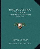 How To Control The Mind: Concentration, Memory And Recollection 1425368123 Book Cover