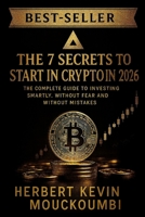THE 7 SECRETS TO START IN CRYPTO IN 2026 : IN CRYPTO IN 2026 " The Complete Guide to Investing Smartly, Without Fear and Without Mistakes B0G6Y44P8K Book Cover