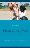 Pferd als Lehrer: Wie Pferde unser Leben verändern 3752662565 Book Cover