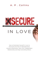 Insecure in Love: How to Dominate Yourself in Love to Overcome the Fear of Abandonment, Anxious Attachment, Save Your Codependent Relationship and Stop Controlling Others. 1801127840 Book Cover