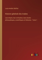Histoire générale des Arabes: Leur empire, leur civilisation, leurs écoles philosophiques, scientifiques et littéraires - Tome 1 338502594X Book Cover