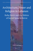 Architecture, Power and Religion in Lebanon: Rafiq Hariri and the Politics of Sacred Space in Beirut 9004305823 Book Cover