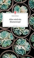 Alles wird ein Blumentopf. Life is a Story - story.one 3990874632 Book Cover