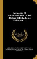 Memoires Et Correspondance Du Roi Jerome Et de La Reine Catherine ...... 0341173541 Book Cover