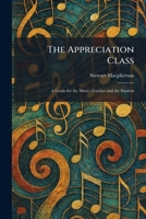 The Appreciation Class: A Guide for the Music-Teacher and the Student 1025283724 Book Cover