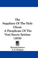 The Suppliant of the Holy Ghost: A Paraphrase of the Veni Sancte Spiritus. with Other Unpubl. Treatises. Ed. by T.E. Bridgett 1165673029 Book Cover