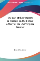 The Last Of The Foresters Or Humors On The Border A Story Of The Old Virginia Frontier 1523954477 Book Cover