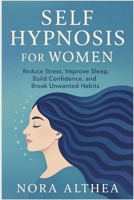 Self Hypnosis for Women: Reduce Stress, Improve Sleep, Build Confidence, and Break Unwanted Habits B0FPRC41J1 Book Cover