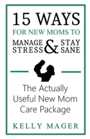 15 Ways For New Moms To Manage Stress And Stay Sane: The Actually Useful New Mom Care Package 1393933343 Book Cover