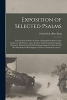Exposition of Selected Psalms: Introduction in Which is Given a Biographical Sketch of the Author, by His Brother, and a Number of Interesting ... Claim That He Was Singularly Well Equipped... 1015226833 Book Cover