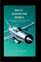MiG-21 Across the World: How One Fighter Shaped Air Forces from Europe to Asia and Africa B0GF7SVQKK Book Cover