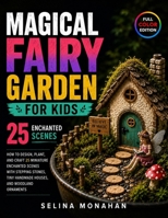 Magical Fairy Garden for Kids: How to Design, Plant, and Craft 25 Miniature Enchanted Scenes with Stepping Stones, Tiny Handmade Houses, and Woodland Ornaments B0H8SPDC8H Book Cover