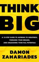THINK BIG: A 10-Step Guide to Aspiring to Greatness, Pursuing Your Dreams, and Unleashing Your Full Potential! 196412400X Book Cover
