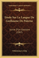 Etude Sur La Langue De Guillaume De Palerne: Suivie D'Un Glossaire (1907) 1166715833 Book Cover