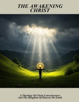 The Awakening Christ: A Theology Of Christ Consciousness And The Kingdom Of Heaven On Earth B0FPRKQC9K Book Cover