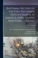 Baptismal Record of the First Reformed Dutch Church at Jamaica, Long Island, New York ... 1702 to ..; Volume 4 1017681228 Book Cover