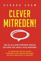 Clever Mitreden! : Wie Sie Als Introvertierte Person Die Kunst des Small-Talks Meistern. So Entwickeln Sie Ihre Soziale Kompetenz und Verlieren Die Angst, Mit Neuen Menschen Zu Sprechen 1647801850 Book Cover
