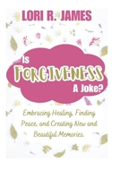 Is Forgiveness A Joke?: Embracing Healing, Finding Peace, and Creating New and Beautiful Memories. B0CLS6FGR9 Book Cover