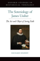 The Soteriology of James Ussher: The ACT and Object of Saving Faith 0199338574 Book Cover