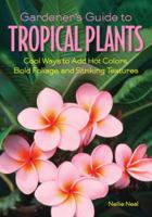 Gardener's Guide to Tropical Plants: Cool Ways to Add Hot Colors, Bold Foliage, and Striking Textures 1591865328 Book Cover