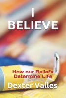 I BELIEVE: How our Beliefs Determine Life B08RRMT3P1 Book Cover