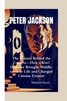 PETER JACKSON: The Wizard Behind the Camera—How a Kiwi Dreamer Brought Middle-earth to Life and Changed Cinema Forever B0FF9D38CH Book Cover