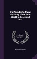 Our Wonderful Navy; The Story of the Sure Shield in Peace and War 1173198938 Book Cover