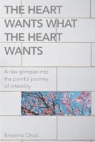 The Heart Wants What the Heart Wants: A Raw Glimpse Into the Painful Journey of Infertility 1388845512 Book Cover