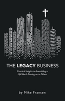 The Legacy Business: Practical Insights to Assembling a Life Worth Passing on to Others 1664260161 Book Cover