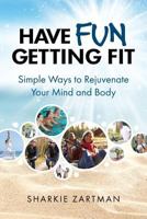 Have Fun Getting Fit; Simple Ways to Rejuvenate Your Mind and Body 0999251007 Book Cover
