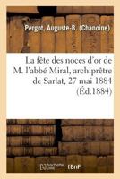 La fête des noces d'or de M. l'abbé Miral, archiprêtre de Sarlat, 27 mai 1884 2013087047 Book Cover