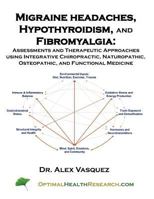 Migraine Headaches, Hypothyroidism, and Fibromyalgia: Assessments and Therapeutic Approaches using Integrative Chiropractic, Naturopathic, Osteopathic, and Functional Medicine 1468123734 Book Cover