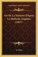 Art De La Teinture D'Apres La Methode Anglaise (1827) 1168085764 Book Cover