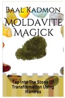 Moldavite Magick: Tap Into The Stone Of Transformation Using Mantras (Crystal Mantra Magick Book 1) 1516950232 Book Cover