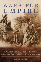 Wars for Empire: Apaches, the United States, and the Southwest Borderlands 0806157429 Book Cover